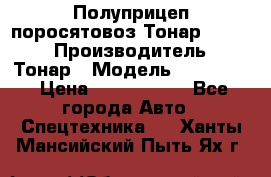 Полуприцеп поросятовоз Тонар 974605 › Производитель ­ Тонар › Модель ­ 974 605 › Цена ­ 2 840 000 - Все города Авто » Спецтехника   . Ханты-Мансийский,Пыть-Ях г.